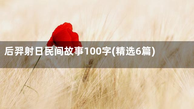 后羿射日民间故事100字(精选6篇)