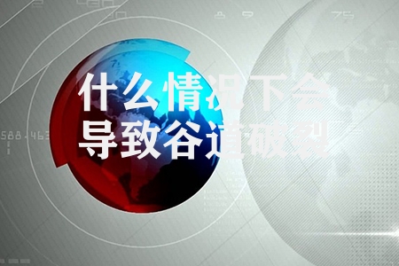 什么情况下会导致谷道破裂 谷道破裂的原因与预防措施